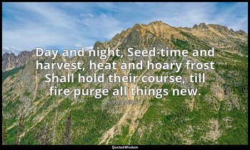 Day and night, Seed-time and harvest, heat and hoary frost Shall hold their cour — John Milton