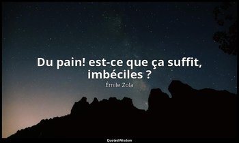 « Du pain! est-ce que ça suffit, imbéciles ? » — Émile Zola