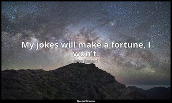 My jokes will make a fortune, I won't. — Jules Renard
