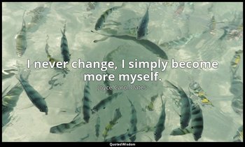 I never change, I simply become more myself. — Joyce Carol Oates