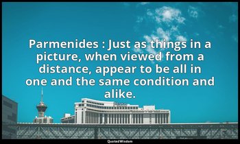 Parmenides : Just as things in a picture, when viewed from a distance, appear to — Plato