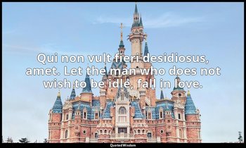 Qui non vult fieri desidiosus, amet. Let the man who does not wish to be idle, f — Ovid