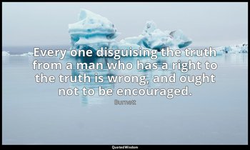 Every one disguising the truth from a man who has a right to the truth is wrong, — Burnett