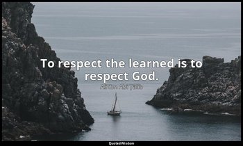 To respect the learned is to respect God. — Alī ibn Abī Ṭālib
