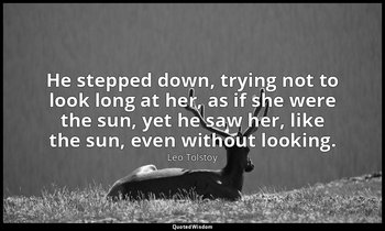 He stepped down, trying not to look long at her, as if she were the sun, yet he  — Leo Tolstoy