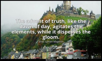 The advent of truth, like the dawn of day, agitates the elements, while it dispe — Elias Lyman Magoon