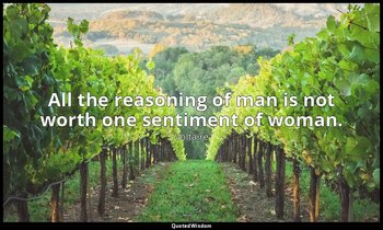 All the reasoning of man is not worth one sentiment of woman. — Voltaire