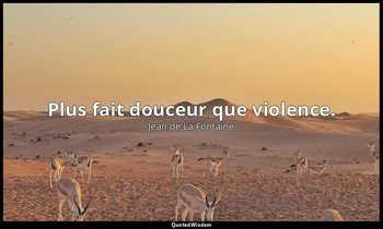 Plus fait douceur que violence. — Jean de La Fontaine