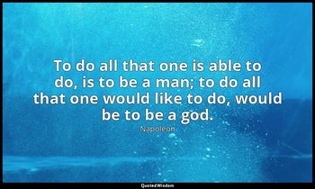 To do all that one is able to do, is to be a man; to do all that one would like  — Napoleon