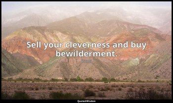 Sell your cleverness and buy bewilderment. — Rumi
