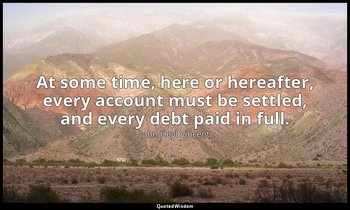 At some time, here or hereafter, every account must be settled, and every debt p — John Heyl Vincent