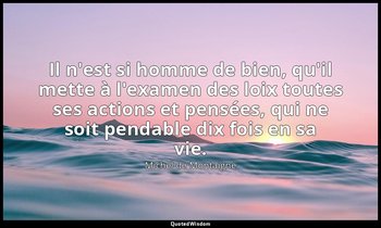 Il n'est si homme de bien, qu'il mette à l'examen des loix toutes ses actions et — Michel de Montaigne