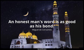 An honest man's word is as good as his bond. — Miguel de Cervantes