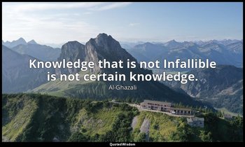 Knowledge that is not Infallible is not certain knowledge. — Al-Ghazali