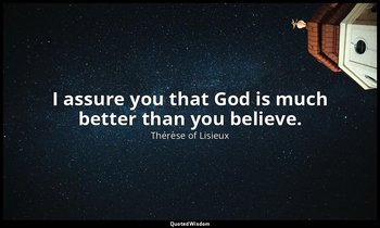 I assure you that God is much better than you believe. — Thérèse of Lisieux