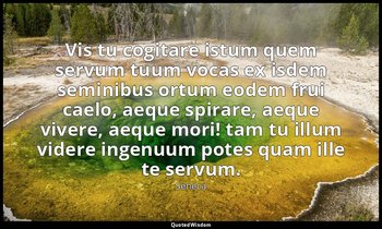 Vis tu cogitare istum quem servum tuum vocas ex isdem seminibus ortum eodem frui — Seneca