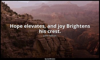 Hope elevates, and joy Brightens his crest. — John Milton