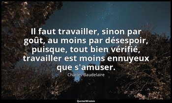 Il faut travailler, sinon par goût, au moins par désespoir, puisque, tout bien v — Charles Baudelaire