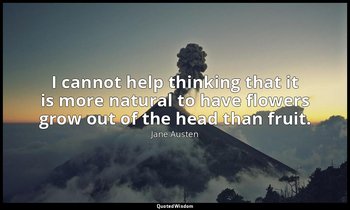 I cannot help thinking that it is more natural to have flowers grow out of the h — Jane Austen