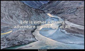Life is either a daring adventure or nothing at all. — Helen Keller