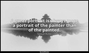 A great portrait is always more a portrait of the painter than of the painted. — Samuel Butler