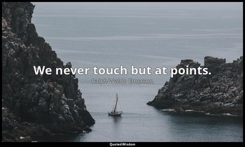 We never touch but at points. — Ralph Waldo Emerson