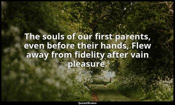 The souls of our first parents, even before their hands, Flew away from fidelity — Rumi