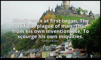 Bloody wars at first began, The artificial plague of man, That from his own inve — Samuel Butler