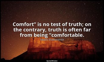 “Comfort” is no test of truth; on the contrary, truth is often far from being “c — Swami Vivekananda