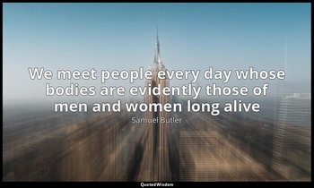 We meet people every day whose bodies are evidently those of men and women long  — Samuel Butler
