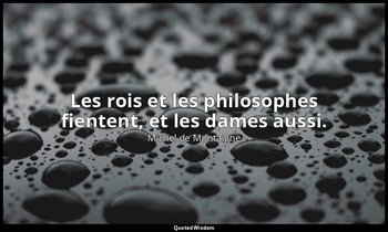Les rois et les philosophes fientent, et les dames aussi. — Michel de Montaigne