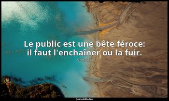 Le public est une bête féroce: il faut l'enchaîner ou la fuir. — Voltaire