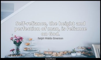 Self-reliance, the height and perfection of man, is reliance on God. — Ralph Waldo Emerson