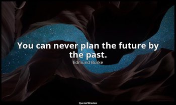 You can never plan the future by the past. — Edmund Burke