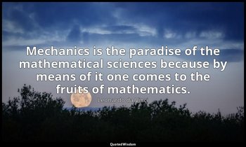 Mechanics is the paradise of the mathematical sciences because by means of it on — Leonardo da Vinci