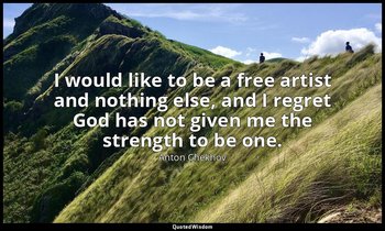 I would like to be a free artist and nothing else, and I regret God has not give — Anton Chekhov