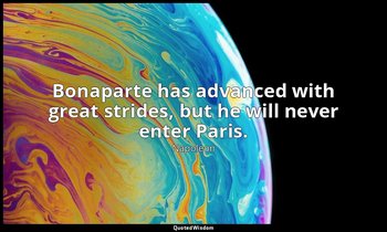 Bonaparte has advanced with great strides, but he will never enter Paris. — Napoleon