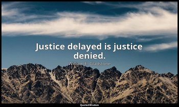 Justice delayed is justice denied. — William E. Gladstone