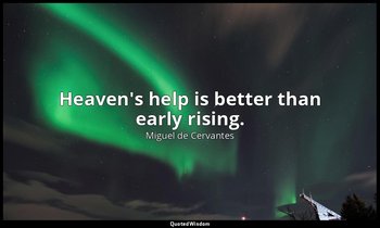 Heaven's help is better than early rising. — Miguel de Cervantes