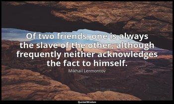 Of two friends, one is always the slave of the other, although frequently neithe — Mikhail Lermontov