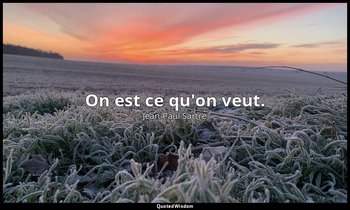 On est ce qu'on veut. — Jean-Paul Sartre
