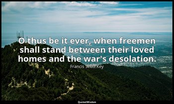 O thus be it ever, when freemen shall stand between their loved homes and the wa — Francis Scott Key