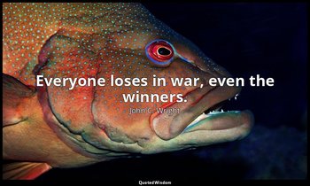 Everyone loses in war, even the winners. — John C. Wright