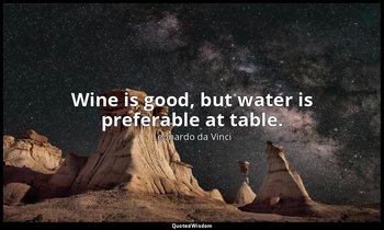 Wine is good, but water is preferable at table. — Leonardo da Vinci