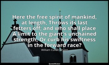 Here the free spirit of mankind, at length, Throws its last fetters off; and who — William Cullen Bryant