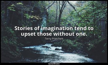 Stories of imagination tend to upset those without one. — Terry Pratchett