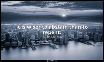 It is wiser to abstain than to repent. — Alī ibn Abī Ṭālib