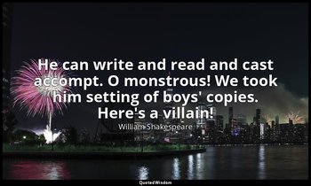 He can write and read and cast accompt. O monstrous! We took him setting of boys — William Shakespeare