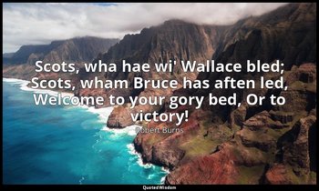 Scots, wha hae wi' Wallace bled; Scots, wham Bruce has aften led, Welcome to you — Robert Burns