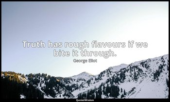 Truth has rough flavours if we bite it through. — George Eliot